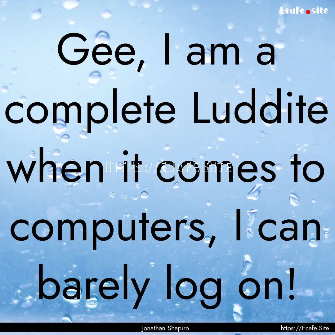 Gee, I am a complete Luddite when it comes.... : Quote by Jonathan Shapiro