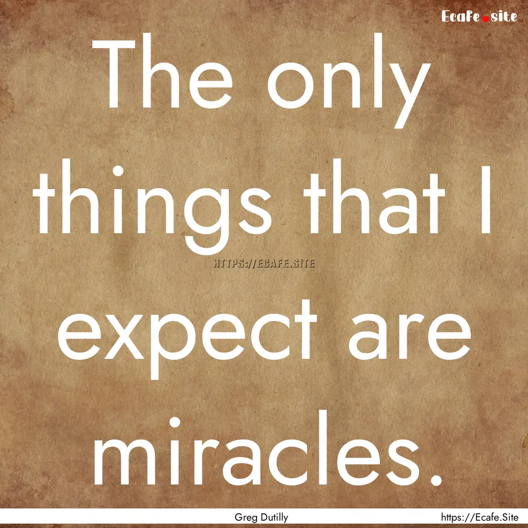 The only things that I expect are miracles..... : Quote by Greg Dutilly