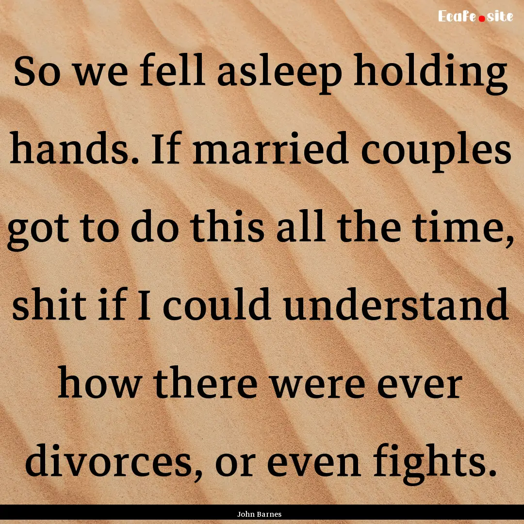 So we fell asleep holding hands. If married.... : Quote by John Barnes