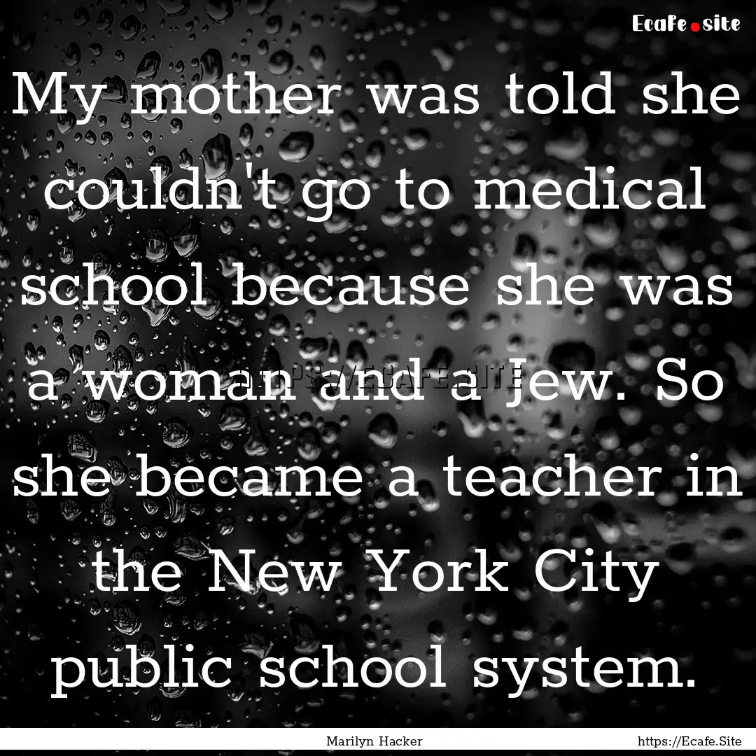 My mother was told she couldn't go to medical.... : Quote by Marilyn Hacker