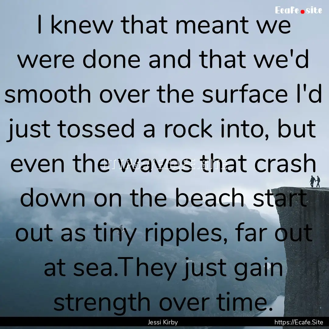 I knew that meant we were done and that we'd.... : Quote by Jessi Kirby