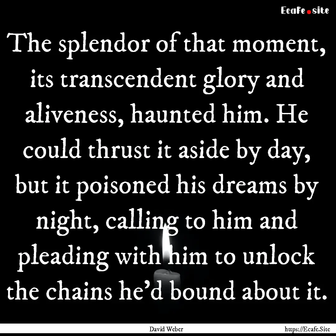 The splendor of that moment, its transcendent.... : Quote by David Weber