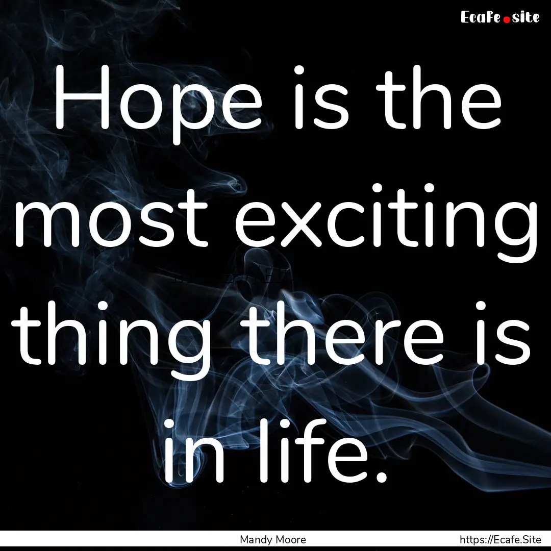 Hope is the most exciting thing there is.... : Quote by Mandy Moore