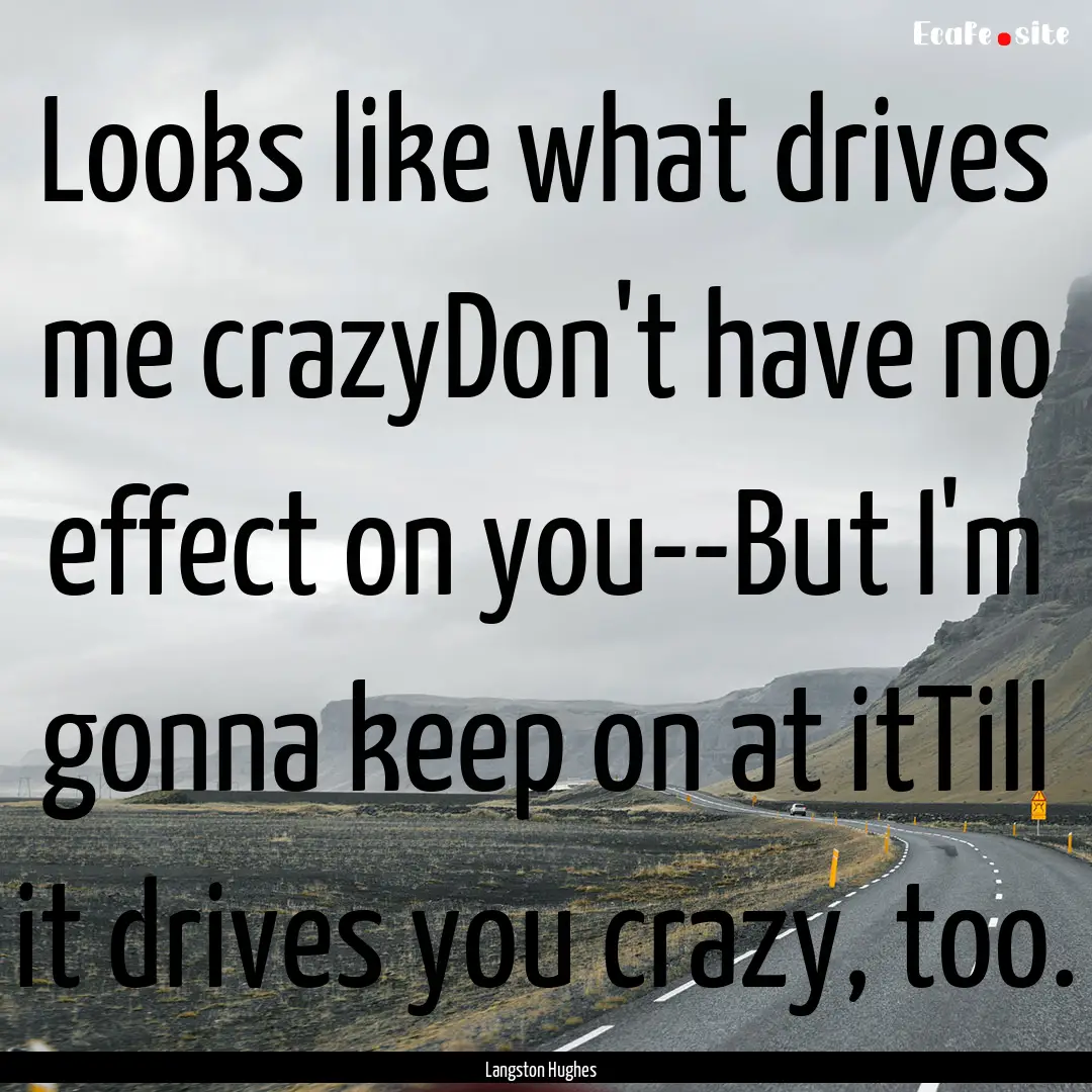 Looks like what drives me crazyDon't have.... : Quote by Langston Hughes