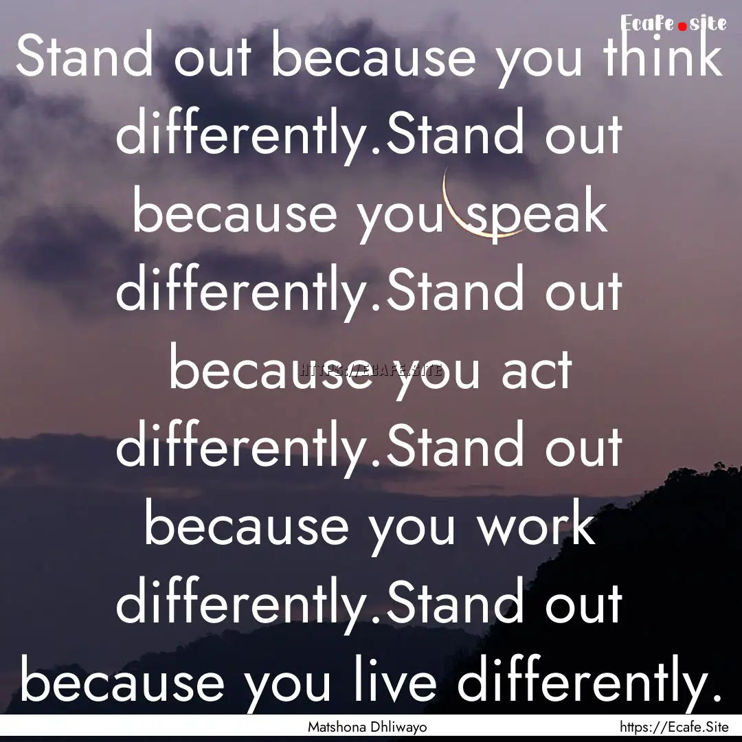 Stand out because you think differently.Stand.... : Quote by Matshona Dhliwayo