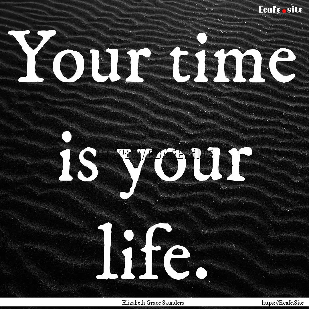 Your time is your life. : Quote by Elizabeth Grace Saunders