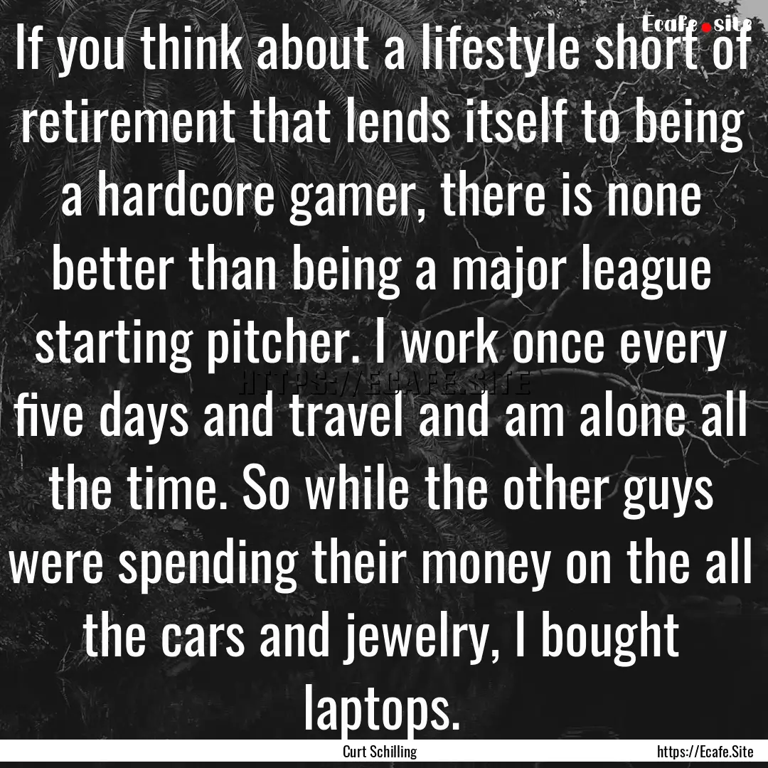 If you think about a lifestyle short of retirement.... : Quote by Curt Schilling