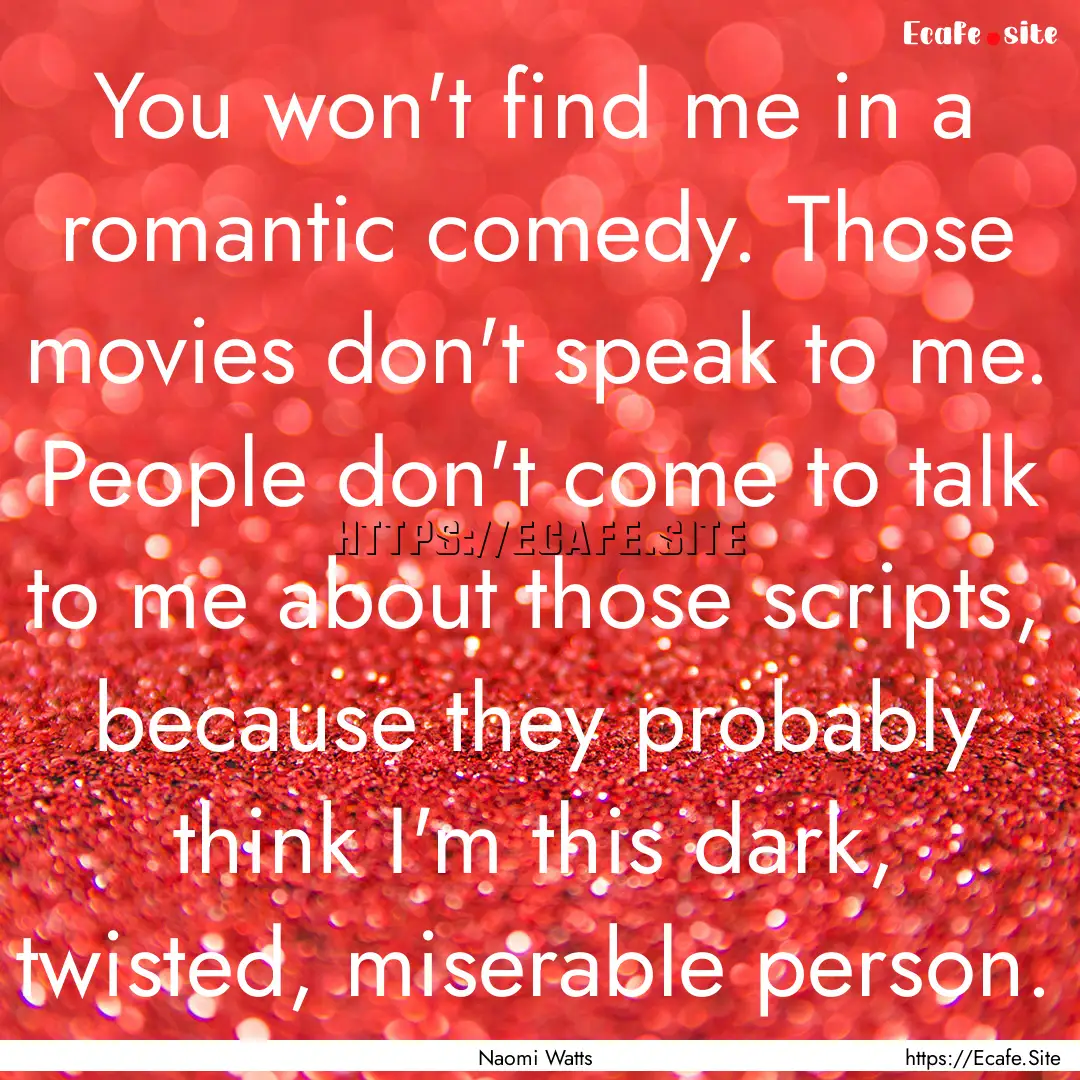 You won't find me in a romantic comedy. Those.... : Quote by Naomi Watts