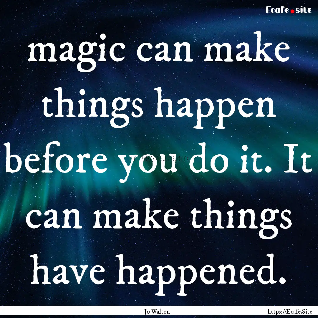 magic can make things happen before you do.... : Quote by Jo Walton