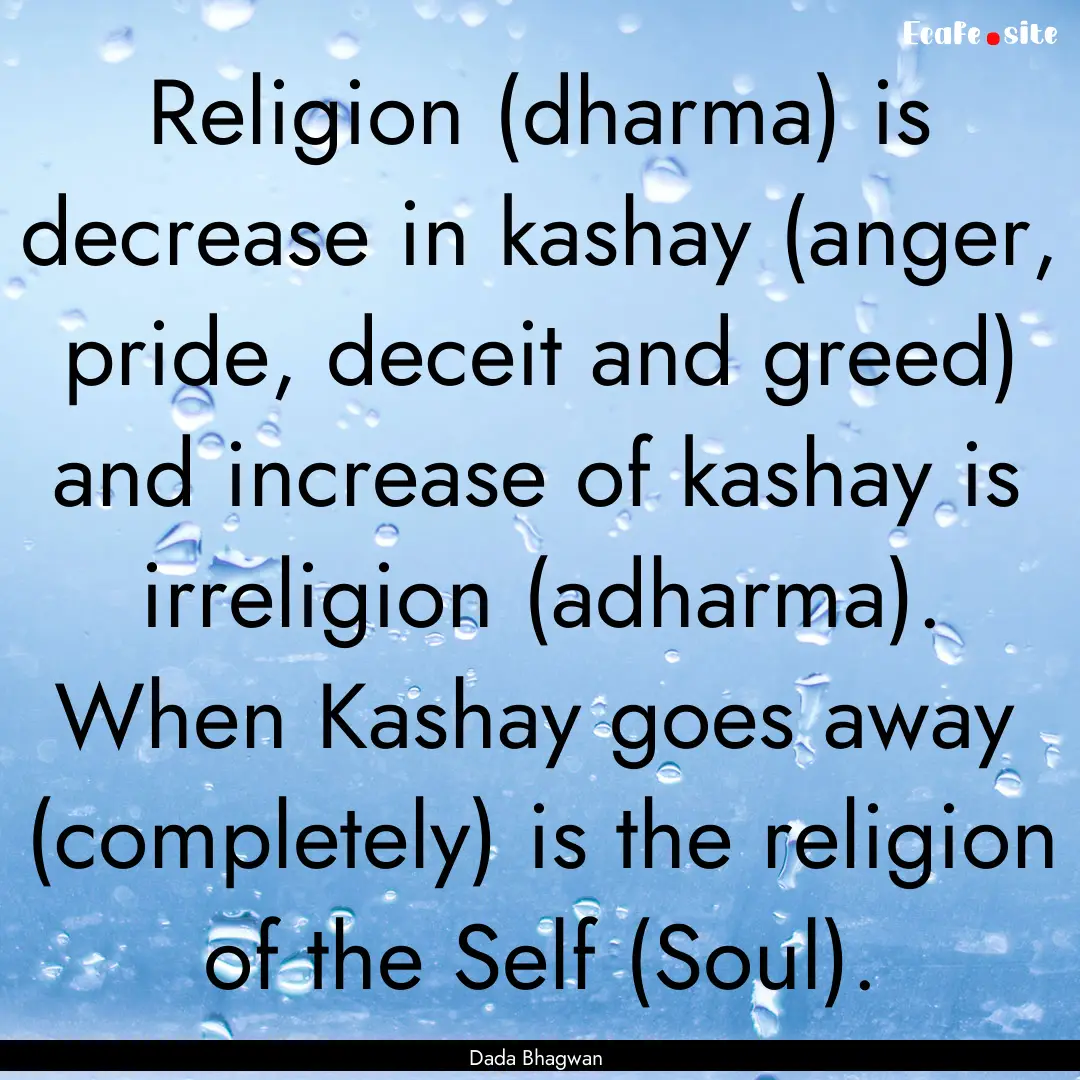 Religion (dharma) is decrease in kashay (anger,.... : Quote by Dada Bhagwan