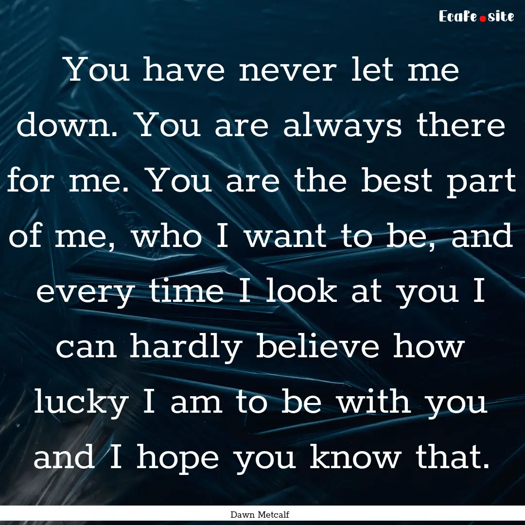 You have never let me down. You are always.... : Quote by Dawn Metcalf