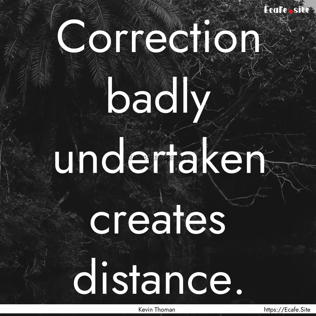 Correction badly undertaken creates distance..... : Quote by Kevin Thoman