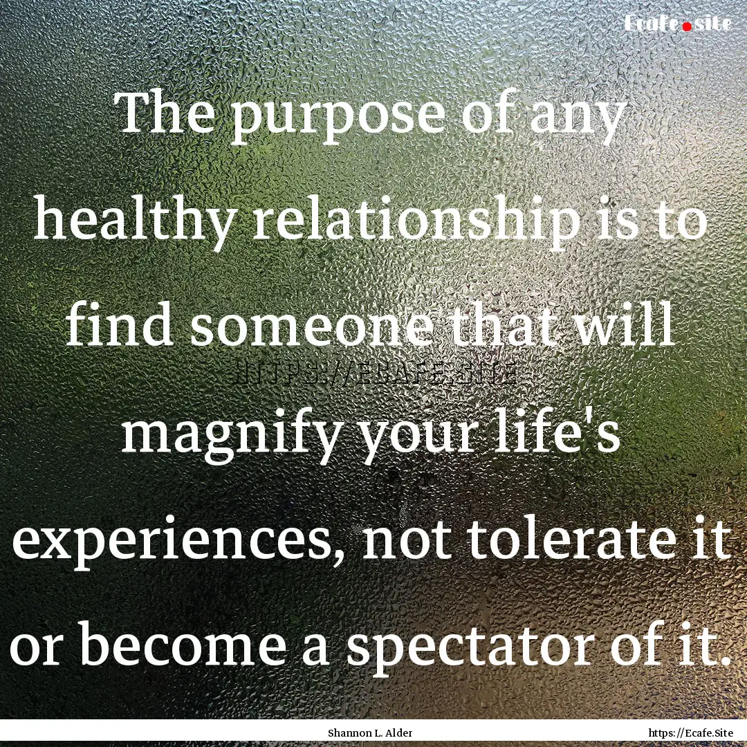 The purpose of any healthy relationship is.... : Quote by Shannon L. Alder