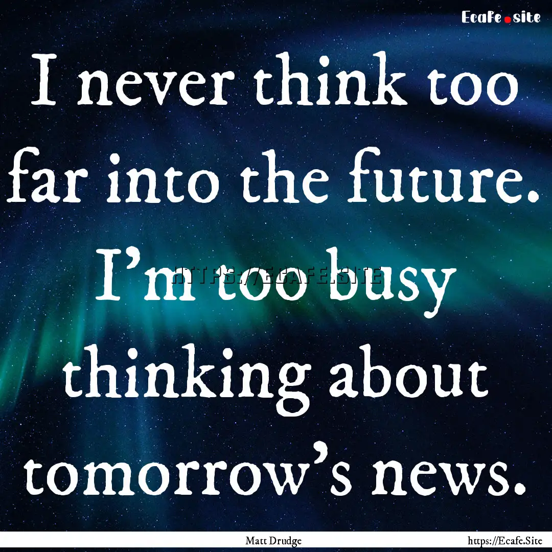 I never think too far into the future. I'm.... : Quote by Matt Drudge