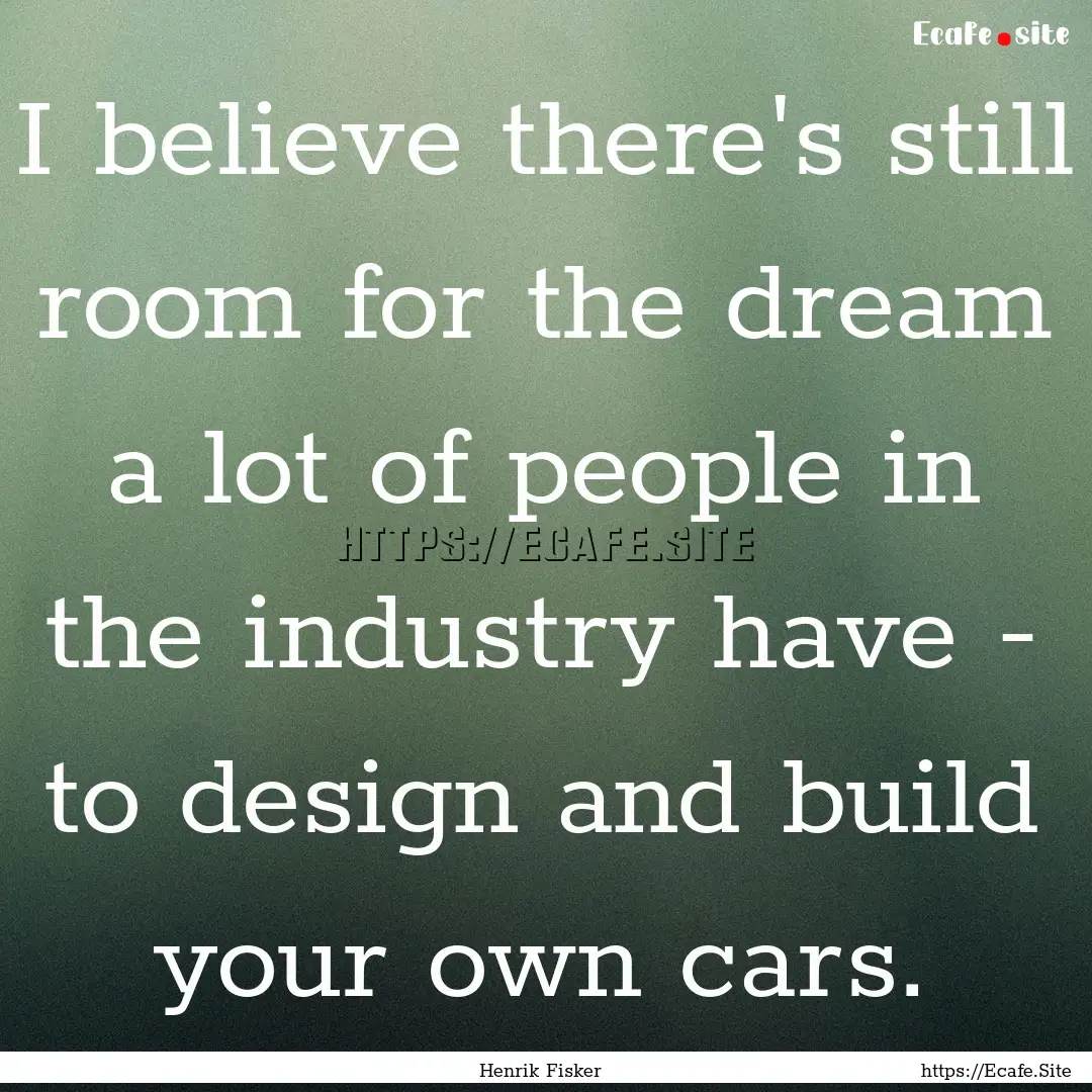 I believe there's still room for the dream.... : Quote by Henrik Fisker