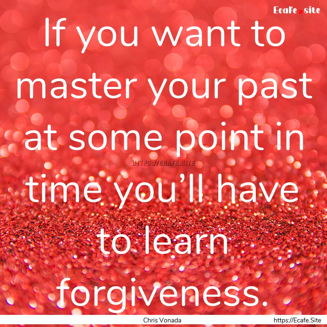 If you want to master your past at some point.... : Quote by Chris Vonada