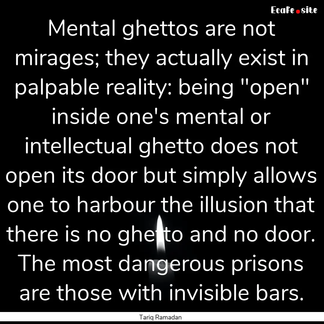 Mental ghettos are not mirages; they actually.... : Quote by Tariq Ramadan