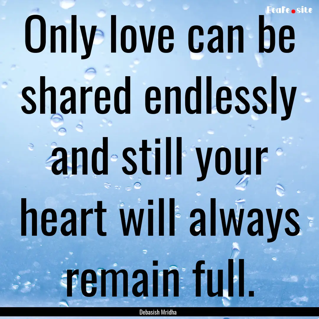 Only love can be shared endlessly and still.... : Quote by Debasish Mridha