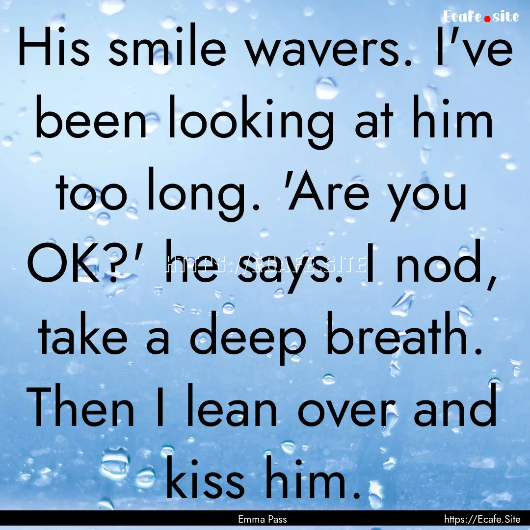 His smile wavers. I've been looking at him.... : Quote by Emma Pass