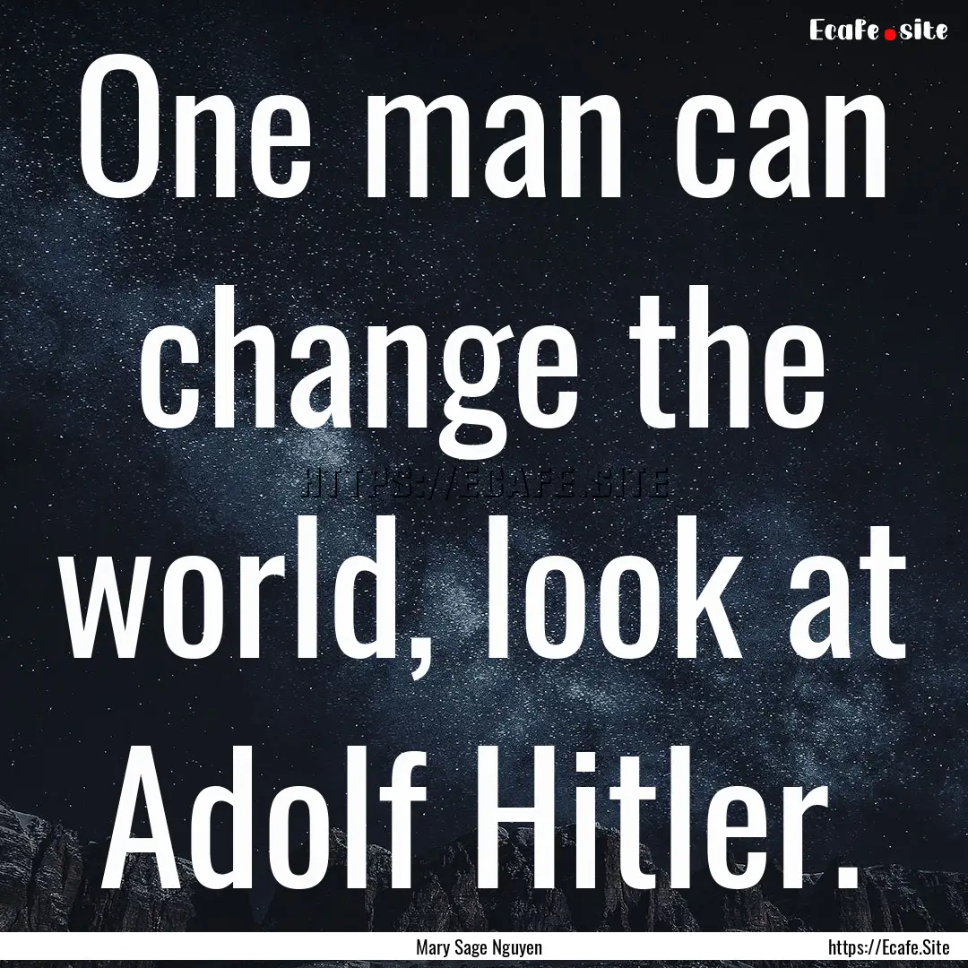 One man can change the world, look at Adolf.... : Quote by Mary Sage Nguyen