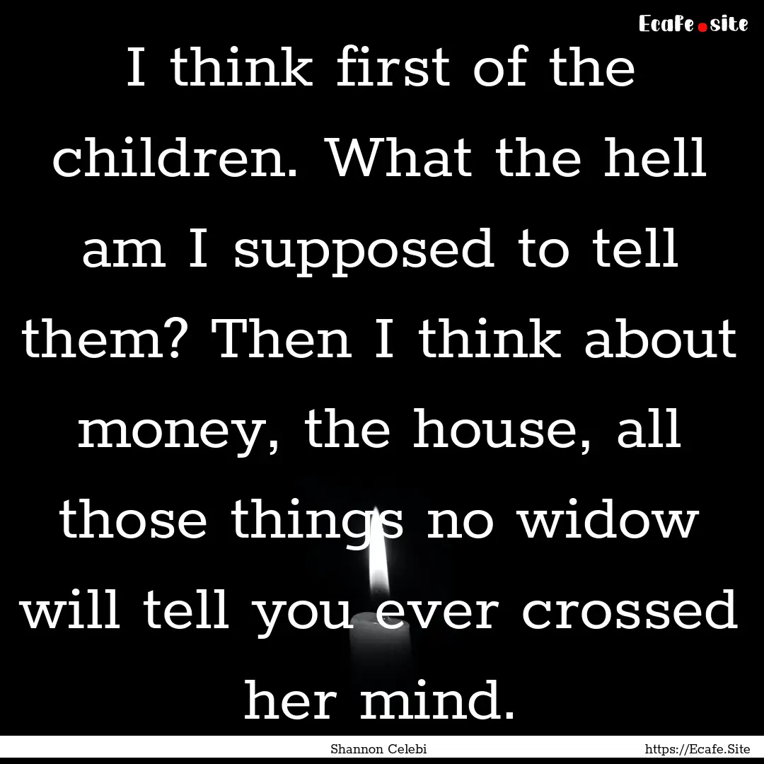 I think first of the children. What the hell.... : Quote by Shannon Celebi