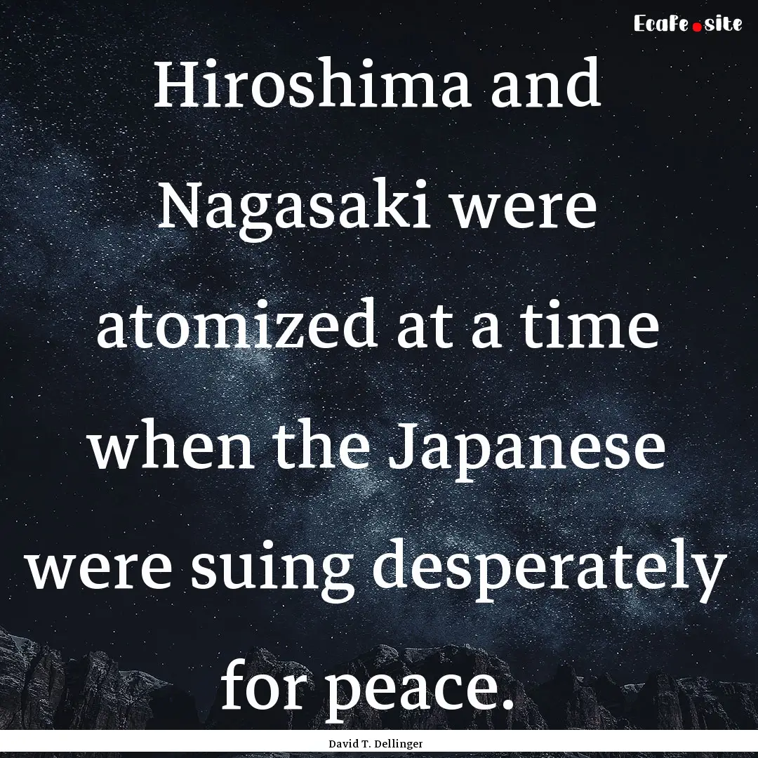 Hiroshima and Nagasaki were atomized at a.... : Quote by David T. Dellinger