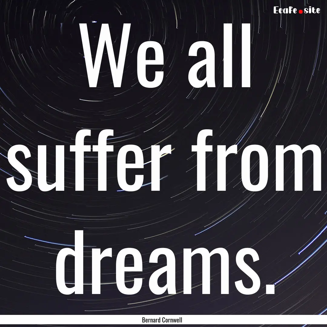 We all suffer from dreams. : Quote by Bernard Cornwell