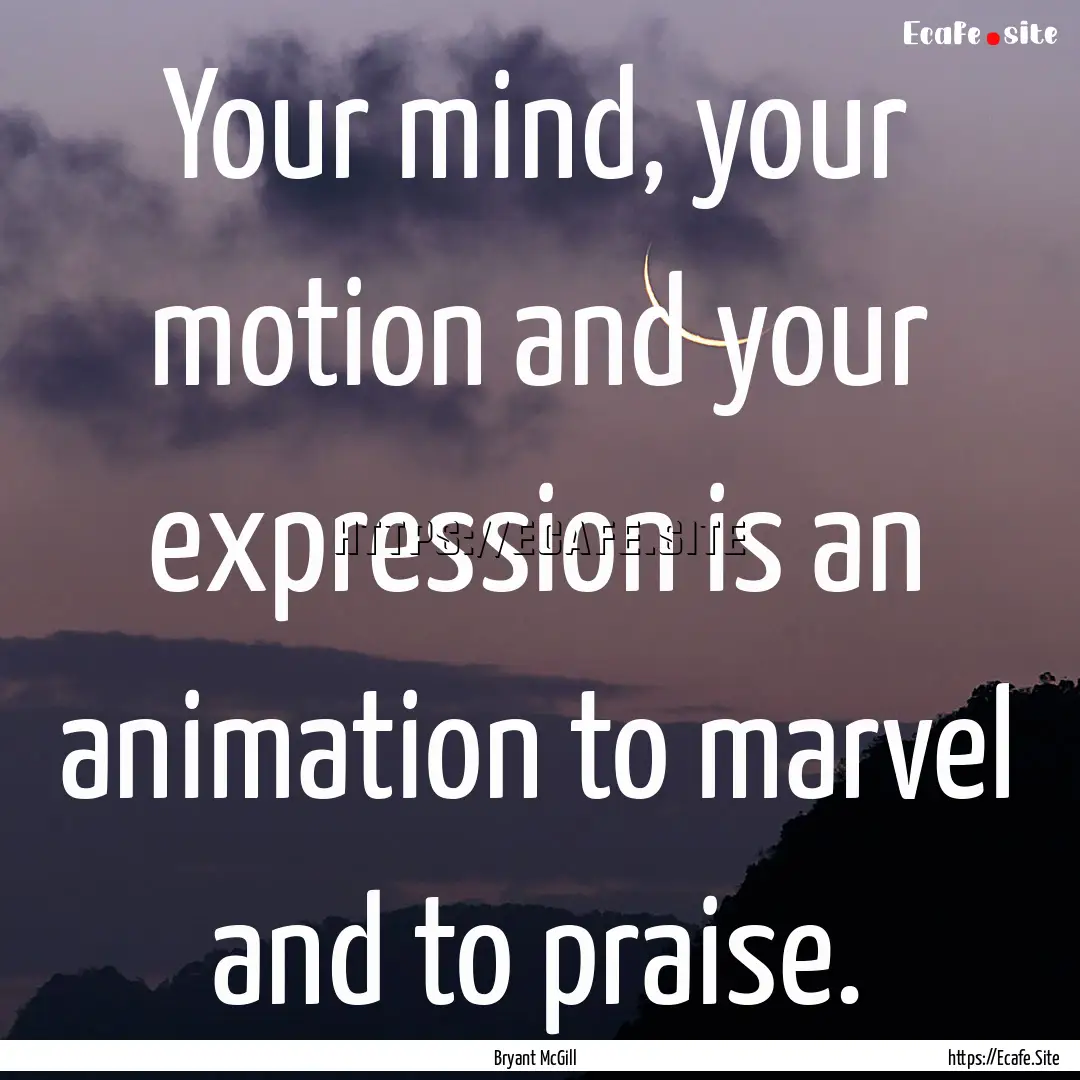 Your mind, your motion and your expression.... : Quote by Bryant McGill