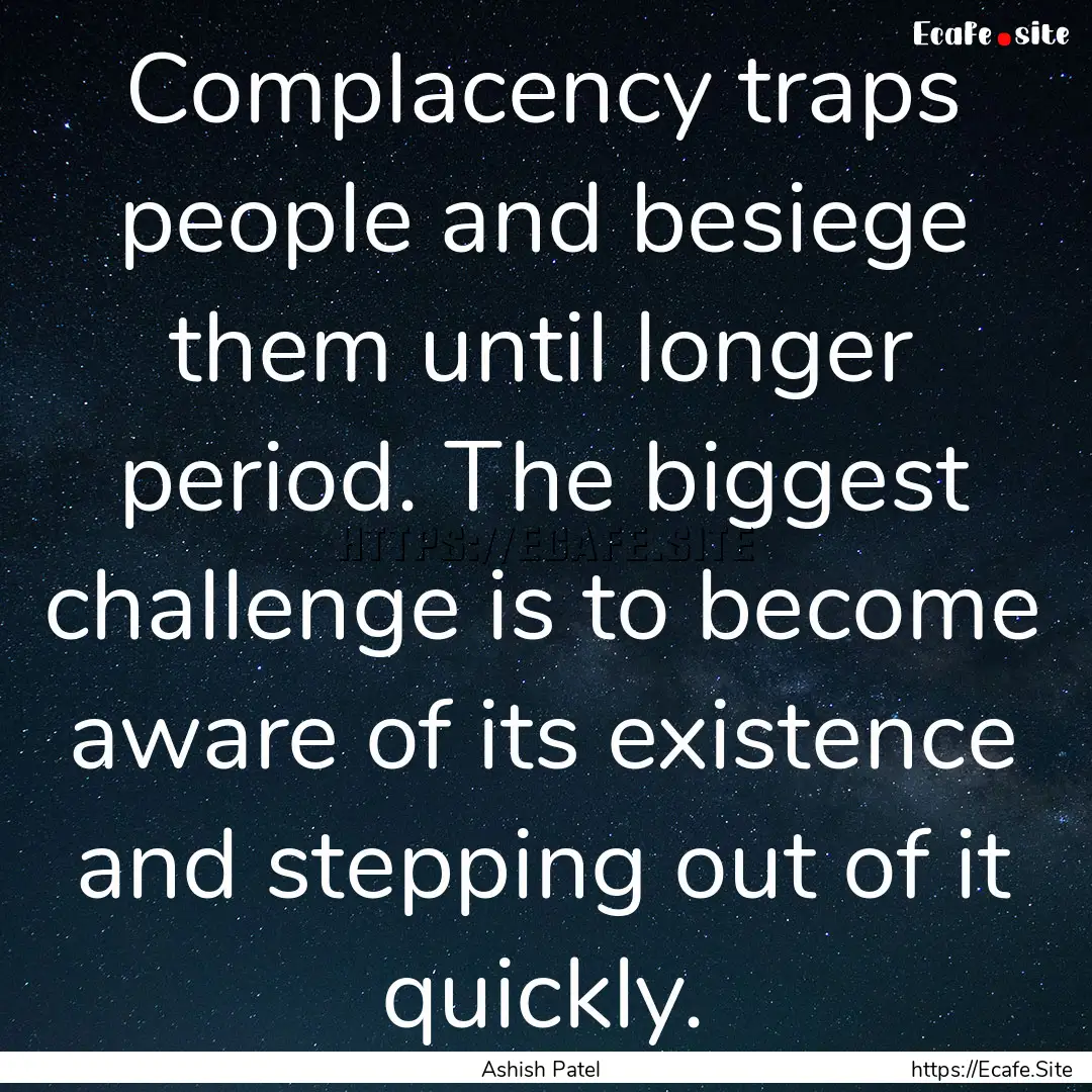 Complacency traps people and besiege them.... : Quote by Ashish Patel