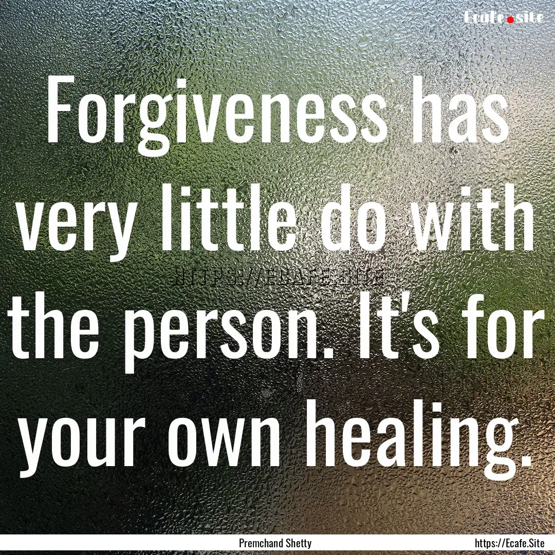 Forgiveness has very little do with the person..... : Quote by Premchand Shetty