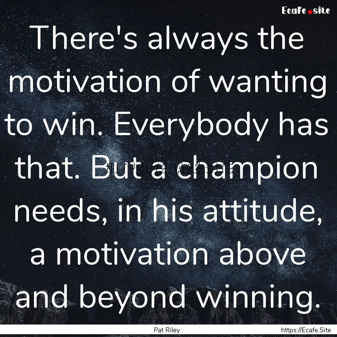 There's always the motivation of wanting.... : Quote by Pat Riley