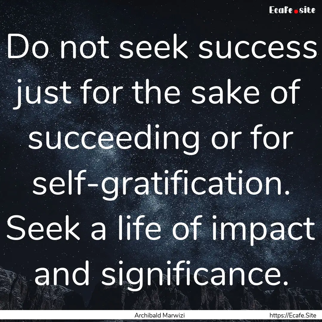 Do not seek success just for the sake of.... : Quote by Archibald Marwizi