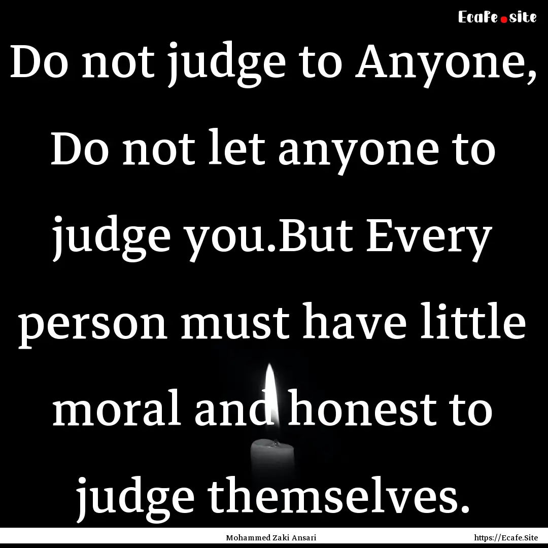 Do not judge to Anyone, Do not let anyone.... : Quote by Mohammed Zaki Ansari