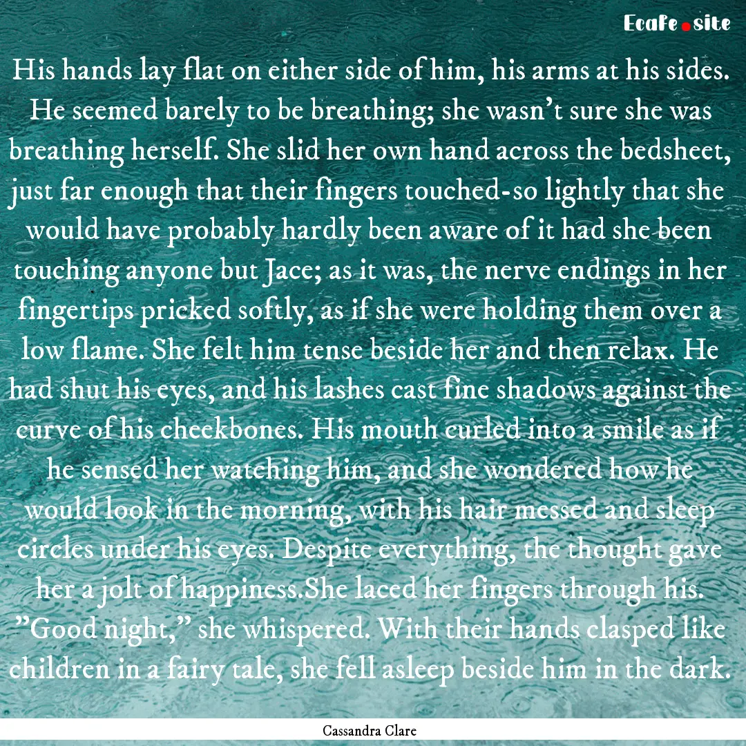 His hands lay flat on either side of him,.... : Quote by Cassandra Clare