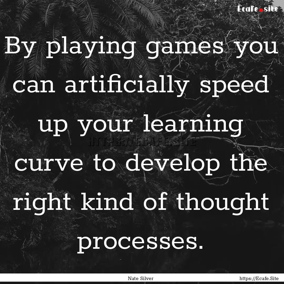 By playing games you can artificially speed.... : Quote by Nate Silver