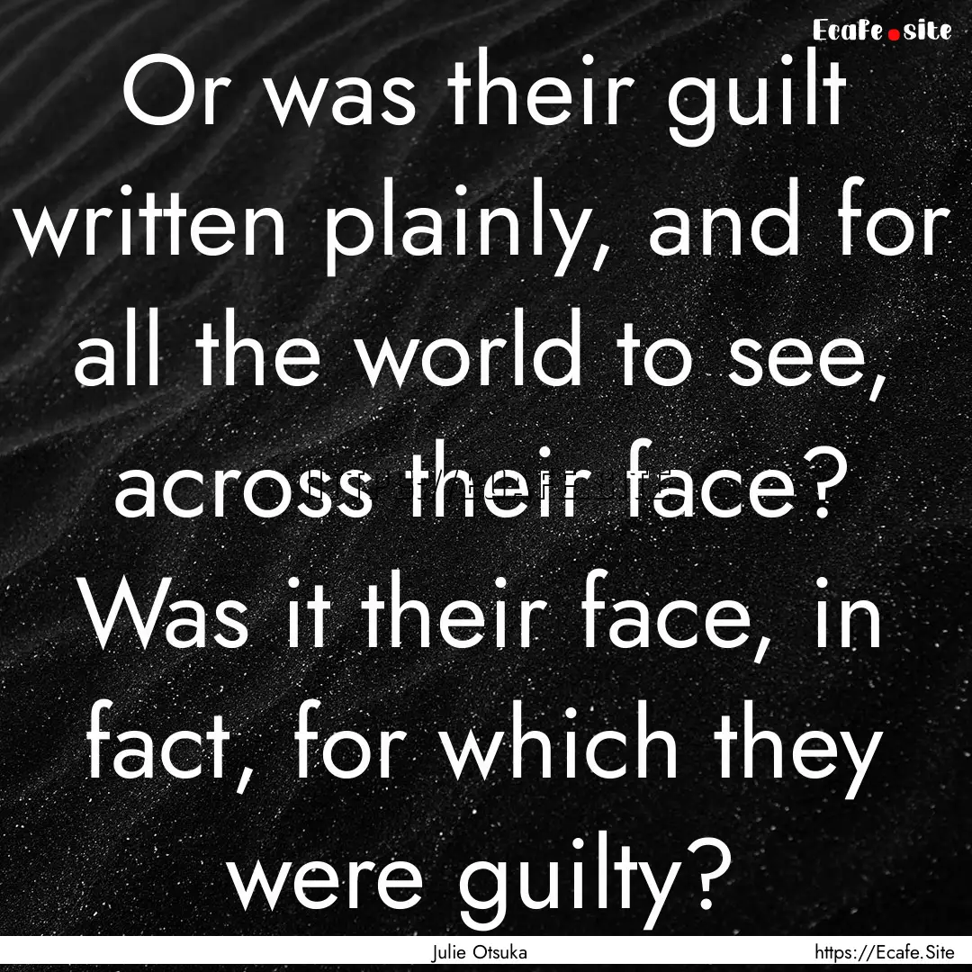 Or was their guilt written plainly, and for.... : Quote by Julie Otsuka