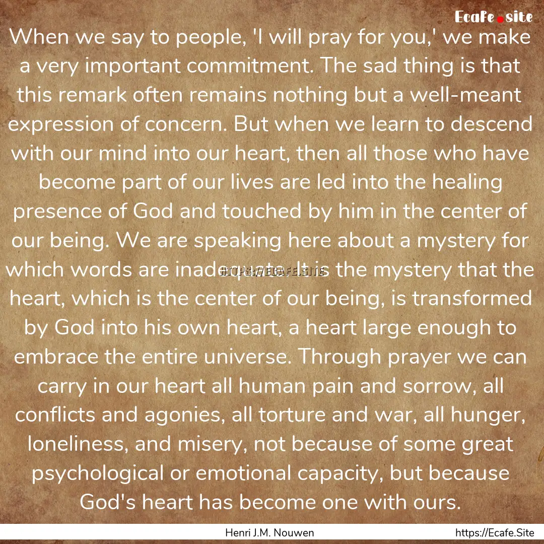 When we say to people, 'I will pray for you,'.... : Quote by Henri J.M. Nouwen