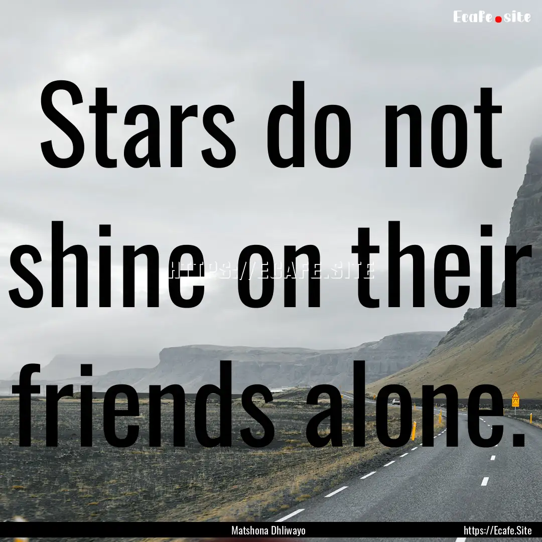 Stars do not shine on their friends alone..... : Quote by Matshona Dhliwayo