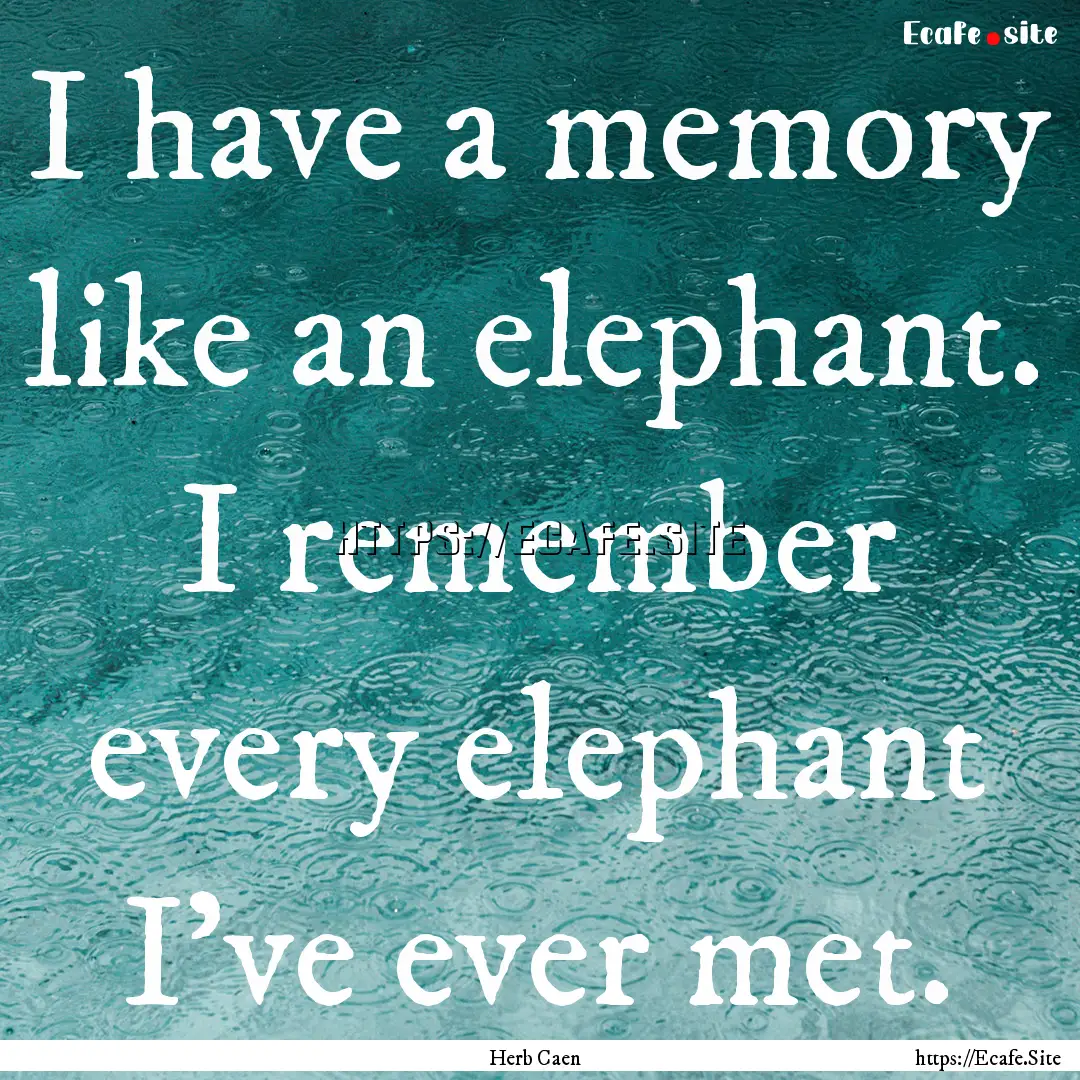 I have a memory like an elephant. I remember.... : Quote by Herb Caen