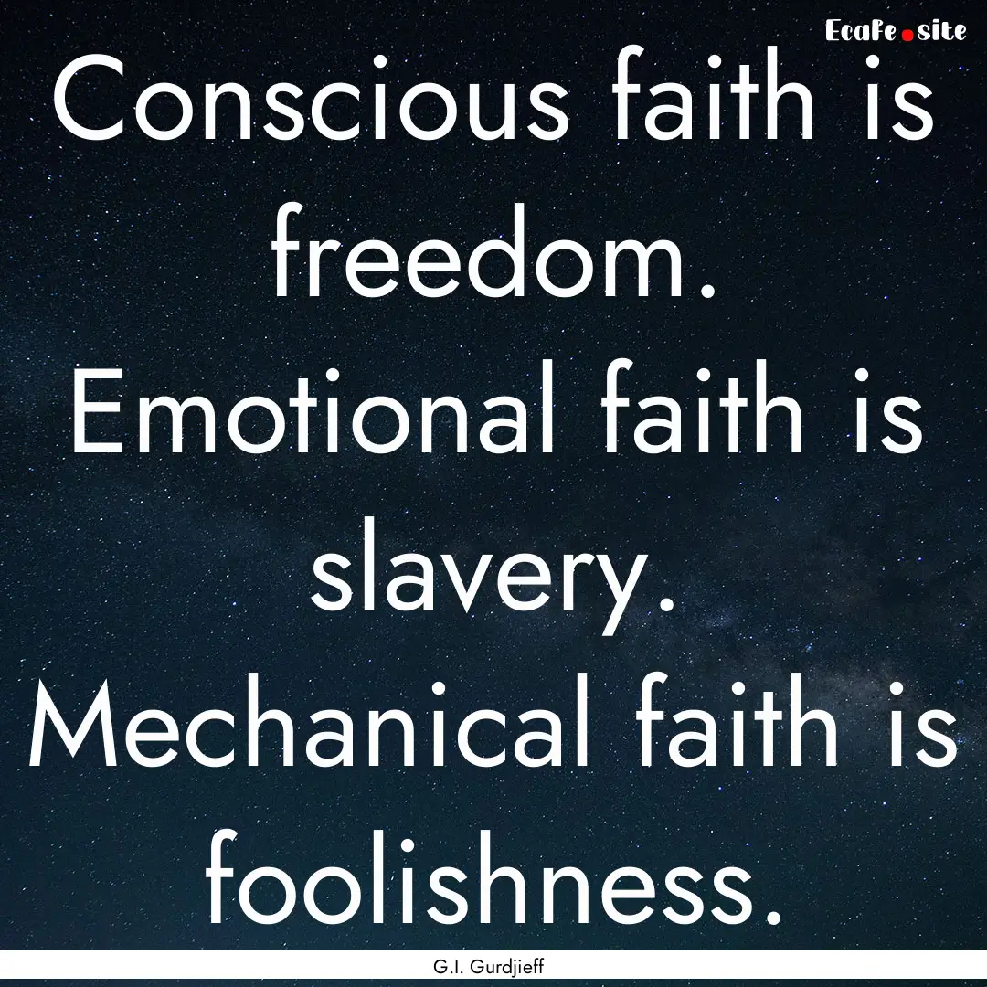 Conscious faith is freedom. Emotional faith.... : Quote by G.I. Gurdjieff