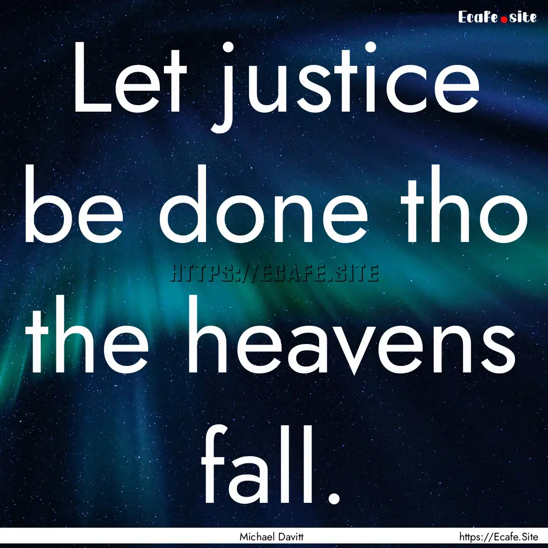 Let justice be done tho the heavens fall..... : Quote by Michael Davitt