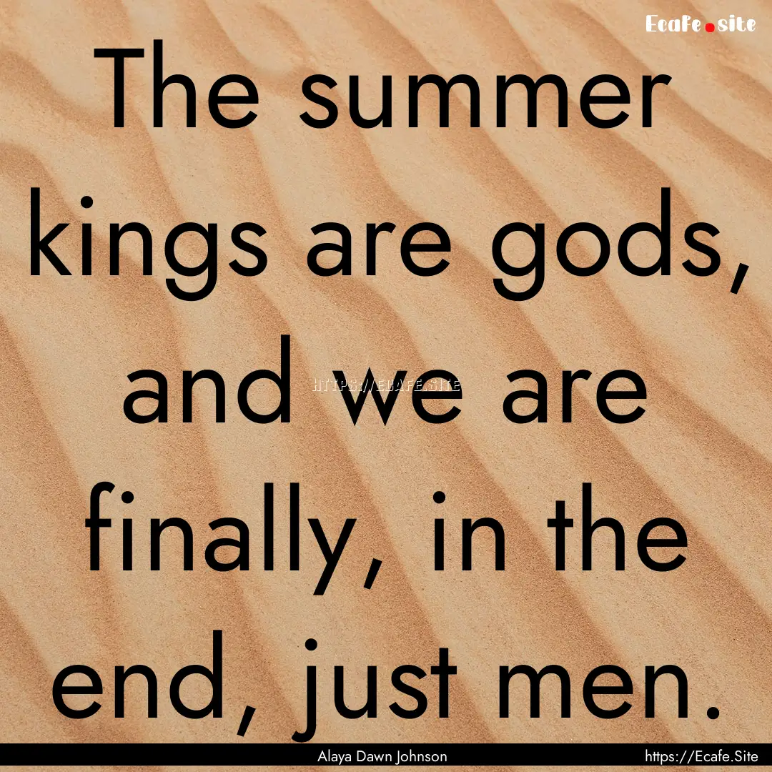 The summer kings are gods, and we are finally,.... : Quote by Alaya Dawn Johnson