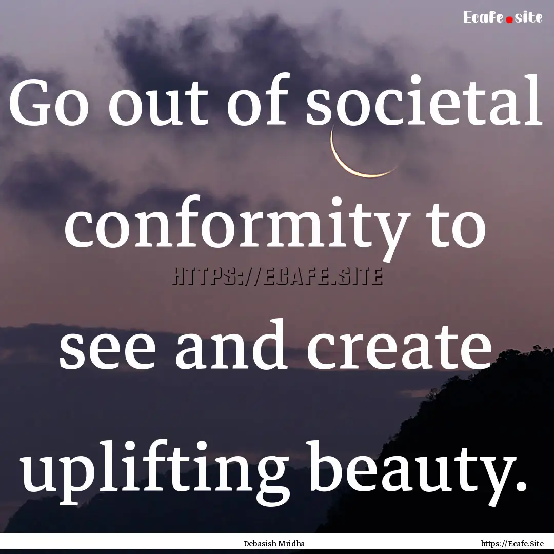 Go out of societal conformity to see and.... : Quote by Debasish Mridha