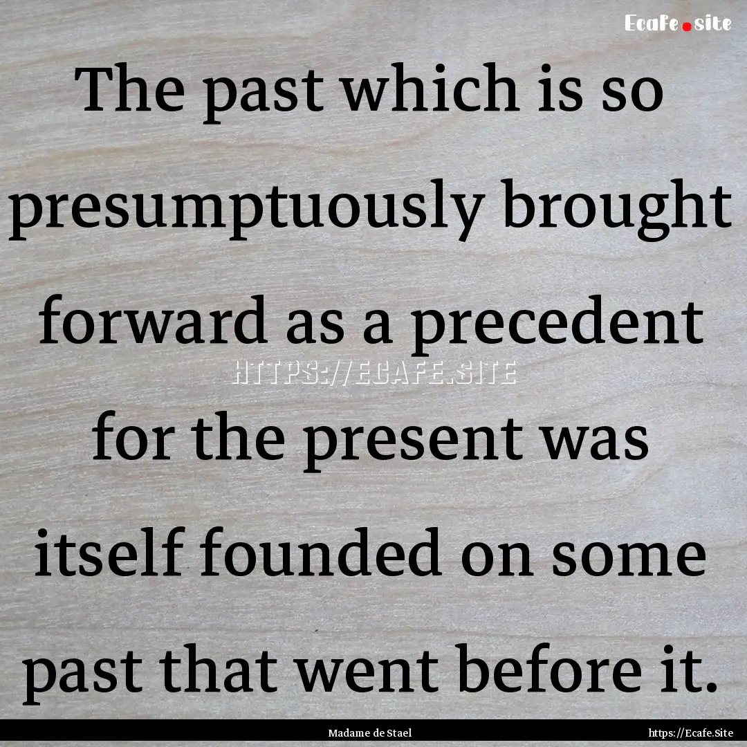 The past which is so presumptuously brought.... : Quote by Madame de Stael