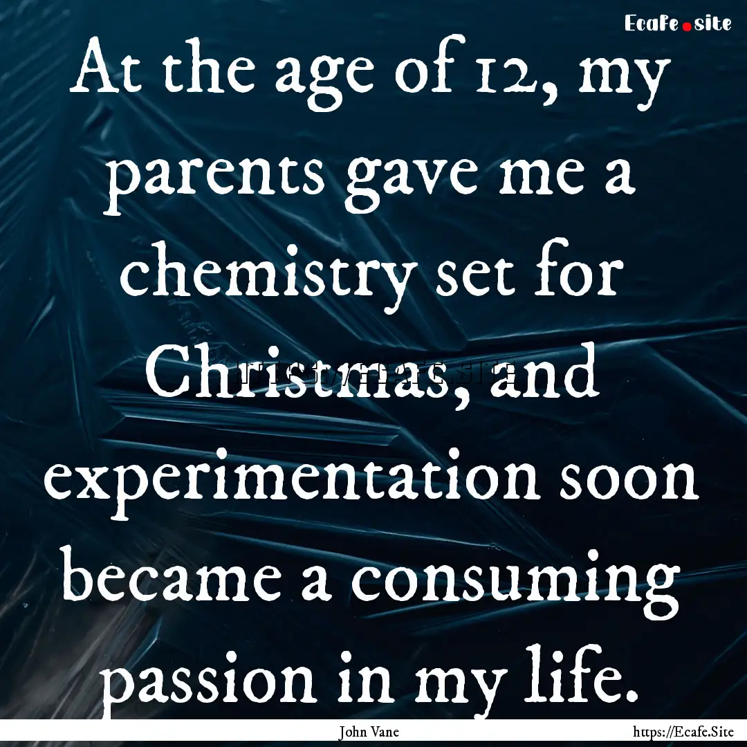 At the age of 12, my parents gave me a chemistry.... : Quote by John Vane