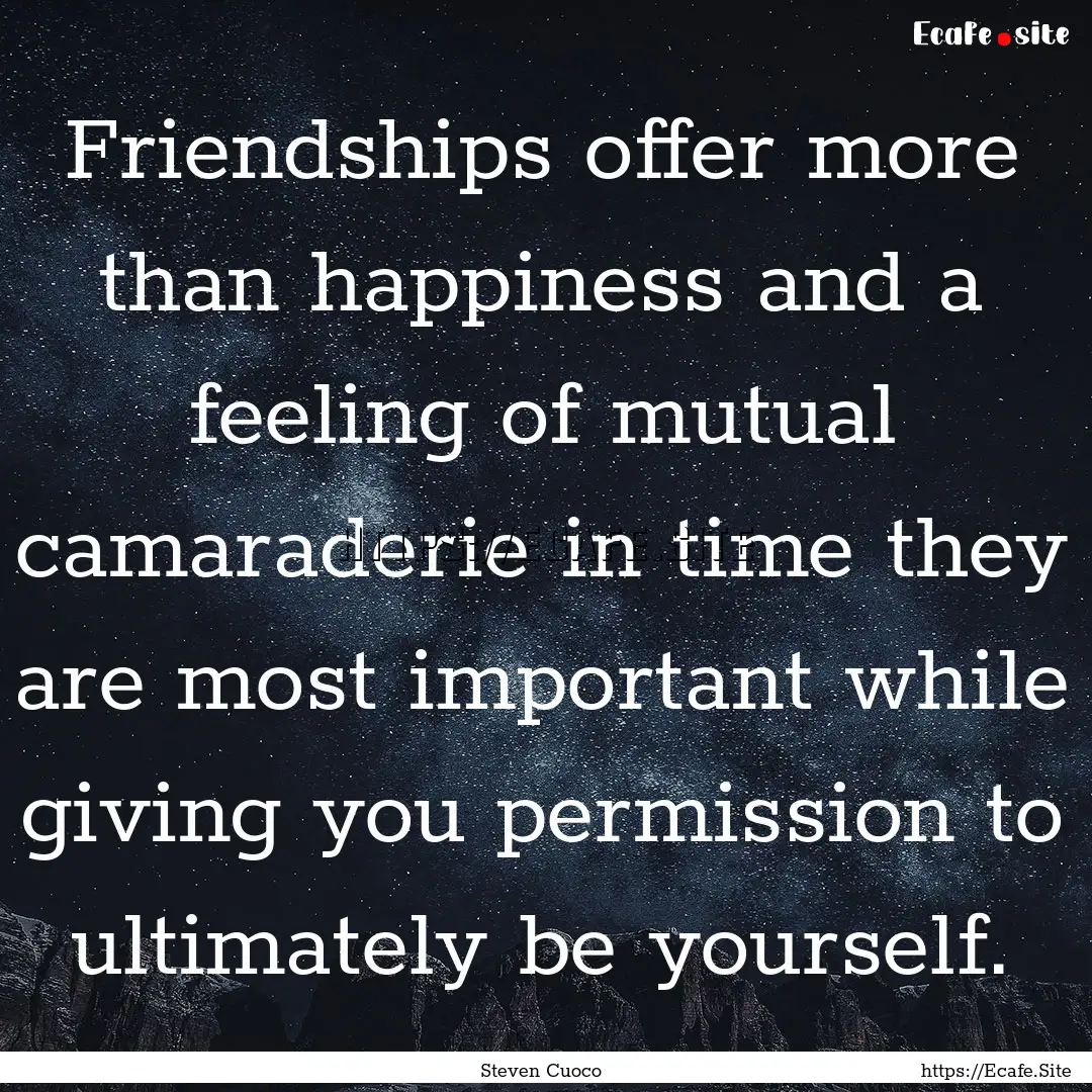 Friendships offer more than happiness and.... : Quote by Steven Cuoco