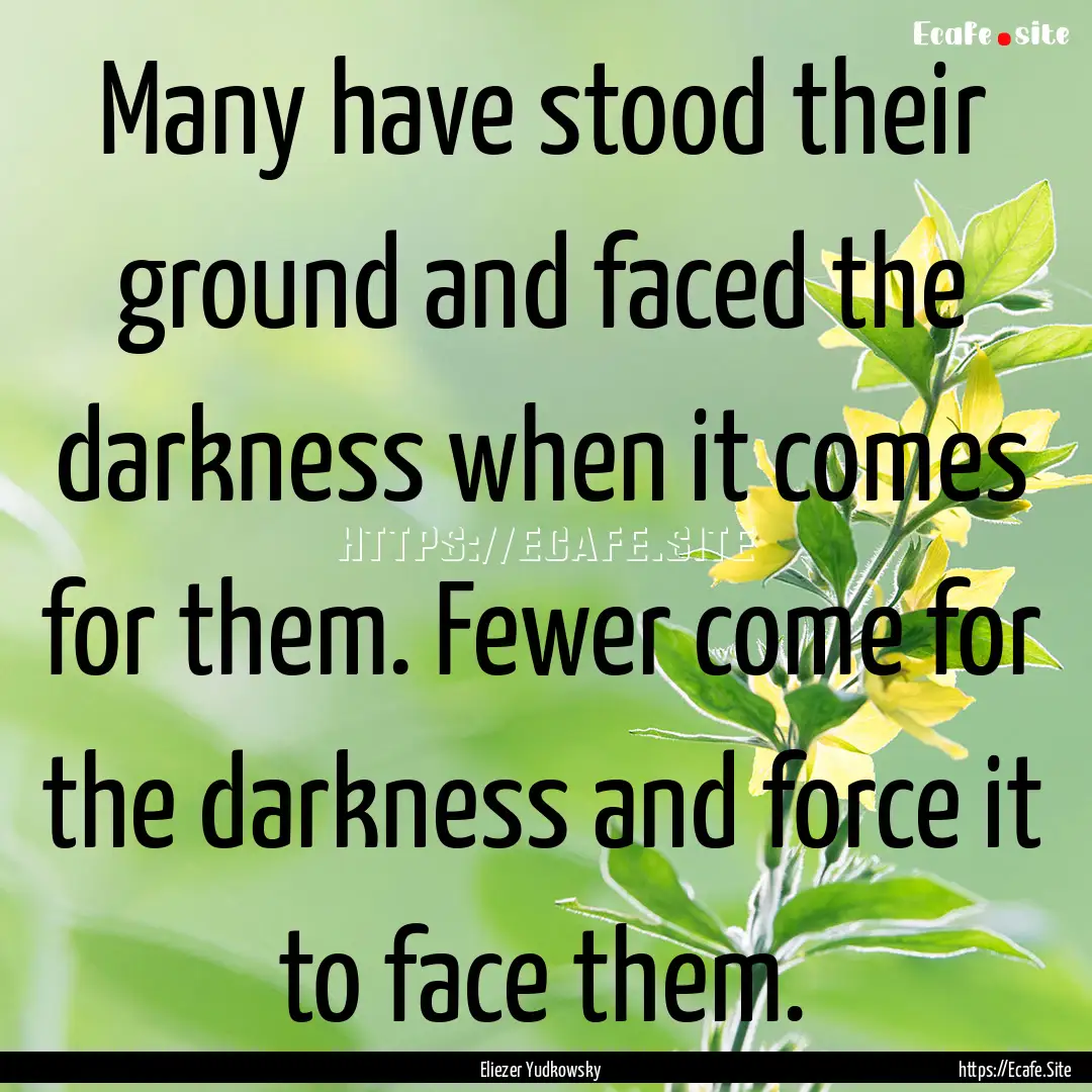 Many have stood their ground and faced the.... : Quote by Eliezer Yudkowsky