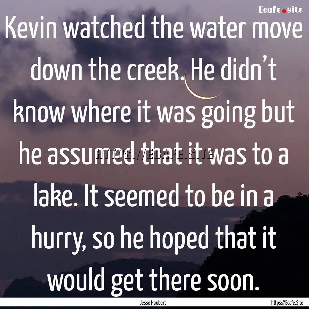 Kevin watched the water move down the creek..... : Quote by Jesse Haubert