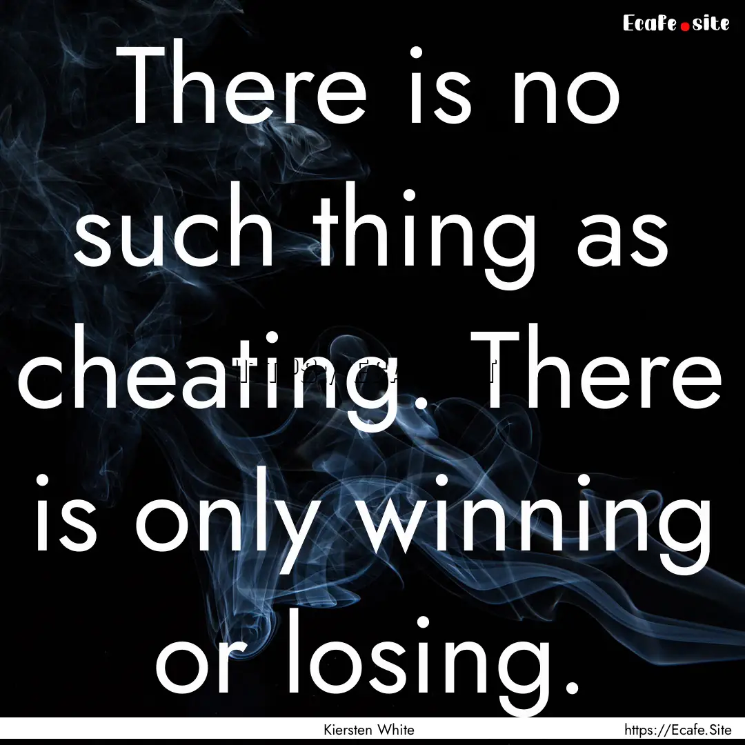 There is no such thing as cheating. There.... : Quote by Kiersten White