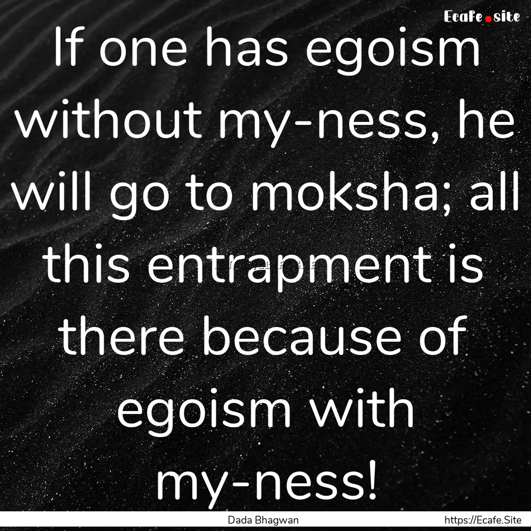 If one has egoism without my-ness, he will.... : Quote by Dada Bhagwan